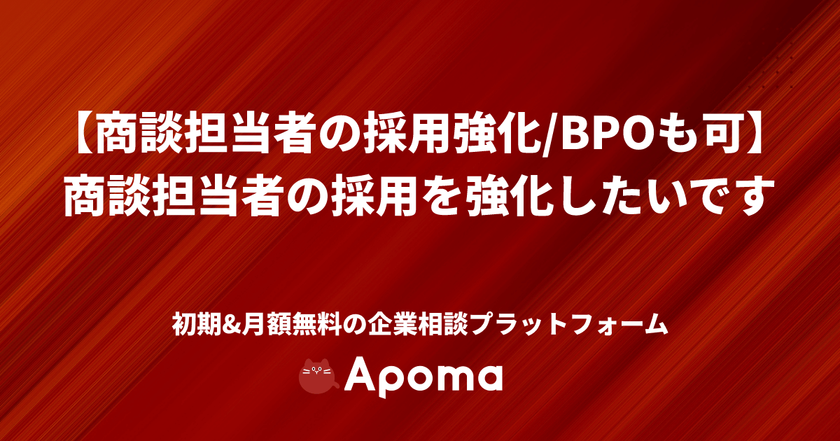 【商談担当者の採用強化/BPOも可】商談担当者の採用を強化したいです | apoma